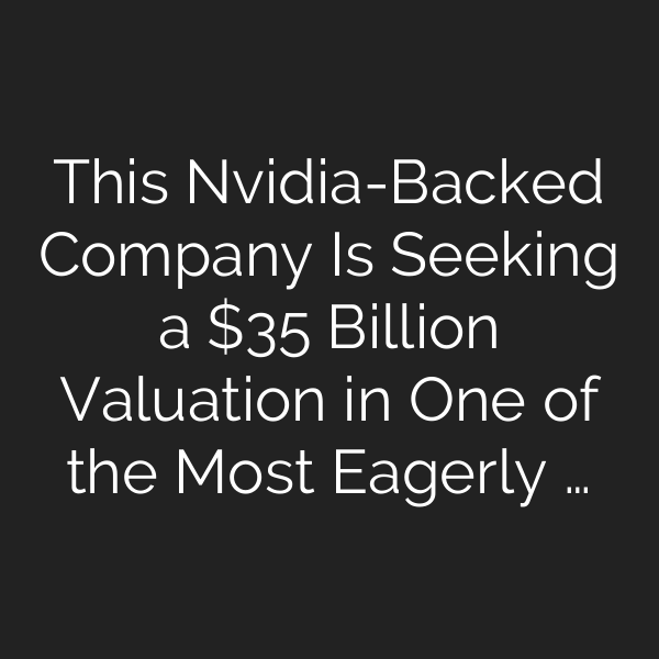 This Nvidia-Backed Company Is Seeking a  Billion Valuation in One of the Most Eagerly …
