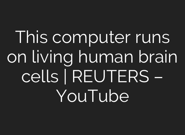 This computer runs on living human brain cells | REUTERS – YouTube