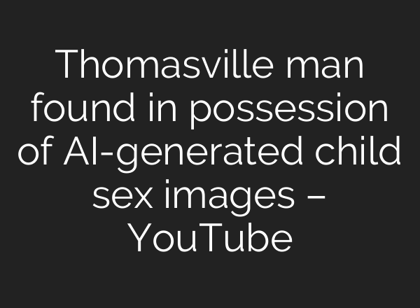 Thomasville man found in possession of AI-generated child sex images – YouTube