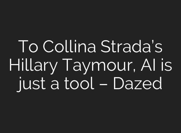 To Collina Strada’s Hillary Taymour, AI is just a tool – Dazed