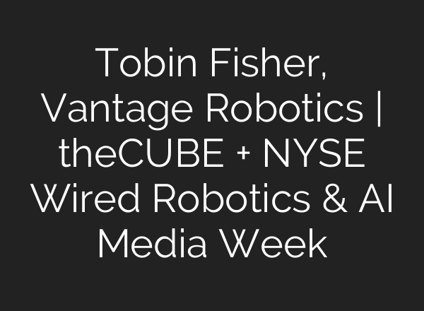 Tobin Fisher, Vantage Robotics | theCUBE + NYSE Wired Robotics & AI Media Week