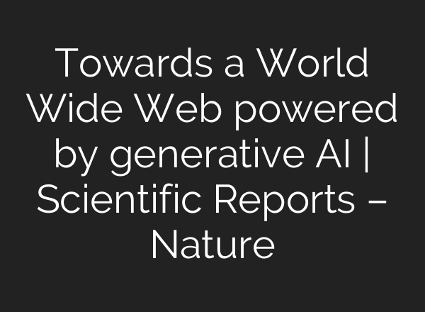 Towards a World Wide Web powered by generative AI | Scientific Reports – Nature