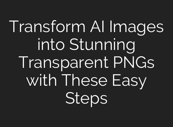 Transform AI Images into Stunning Transparent PNGs with These Easy Steps