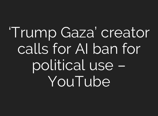 ‘Trump Gaza’ creator calls for AI ban for political use – YouTube