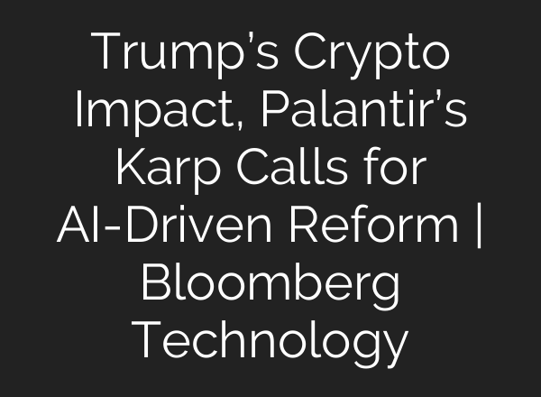 Trump’s Crypto Impact, Palantir’s Karp Calls for AI-Driven Reform | Bloomberg Technology