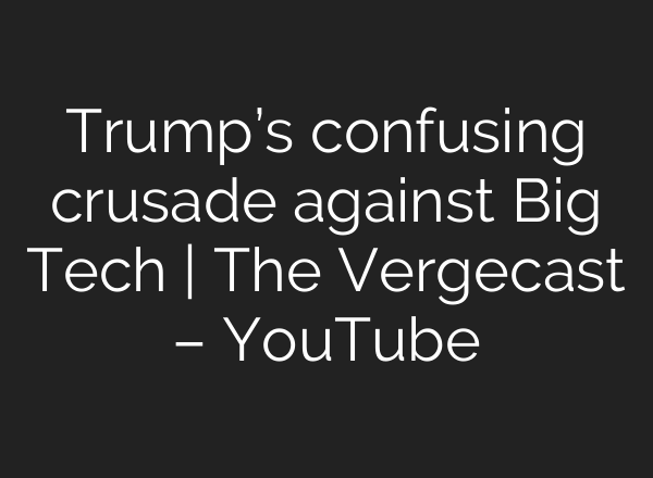 Trump’s confusing crusade against Big Tech | The Vergecast – YouTube