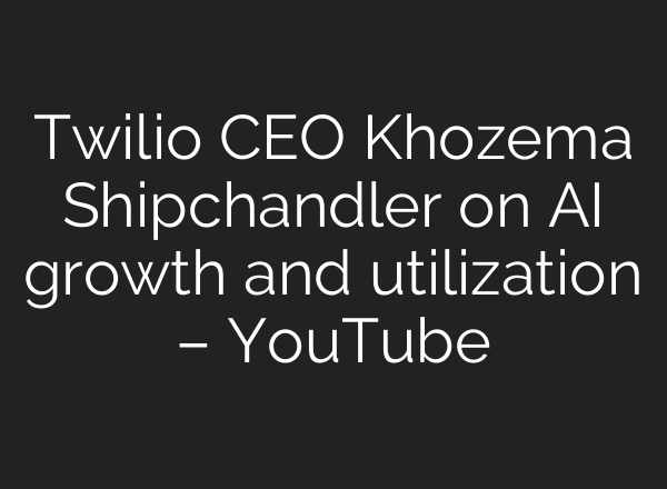 Twilio CEO Khozema Shipchandler on AI growth and utilization – YouTube