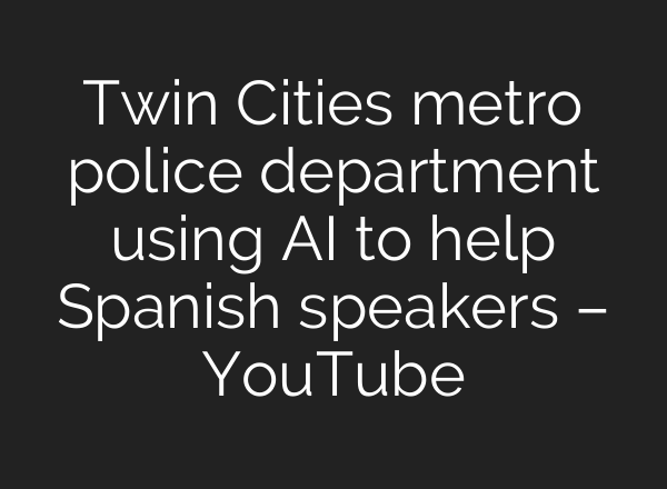 Twin Cities metro police department using AI to help Spanish speakers – YouTube