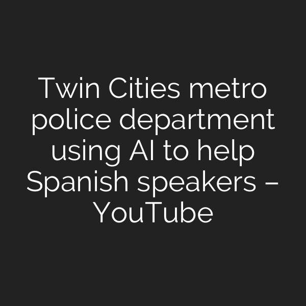 Twin Cities metro police department using AI to help Spanish speakers – YouTube