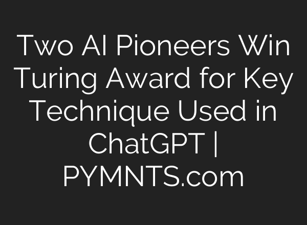 Two AI Pioneers Win Turing Award for Key Technique Used in ChatGPT | PYMNTS.com