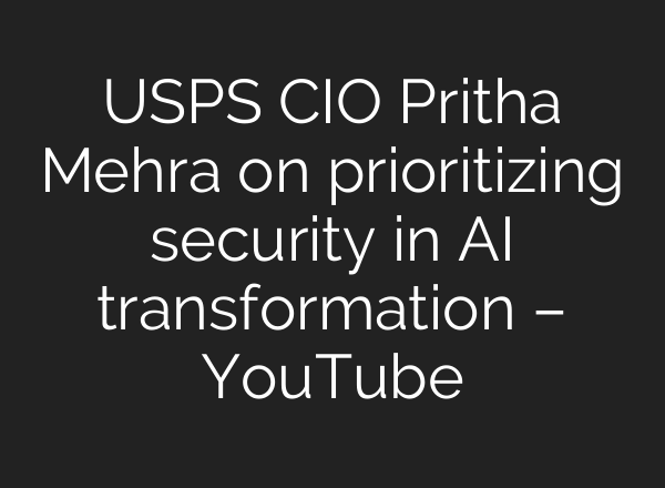 USPS CIO Pritha Mehra on prioritizing security in AI transformation – YouTube