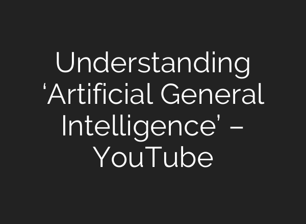 Understanding ‘Artificial General Intelligence’ – YouTube