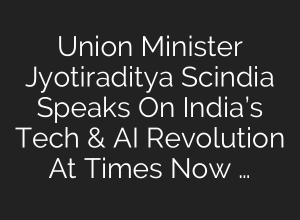 Union Minister Jyotiraditya Scindia Speaks On India’s Tech & AI Revolution At Times Now …
