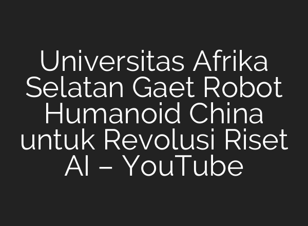 Universitas Afrika Selatan Gaet Robot Humanoid China untuk Revolusi Riset AI – YouTube