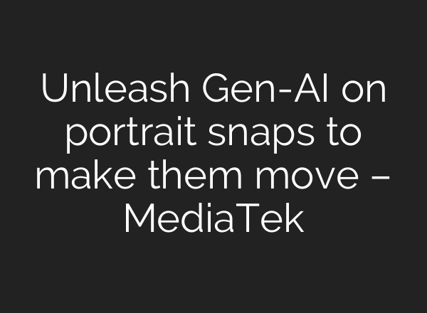 Unleash Gen-AI on portrait snaps to make them move – MediaTek