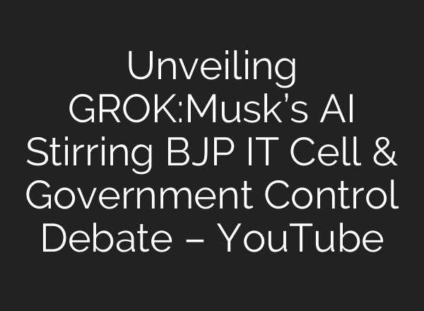 Unveiling GROK:Musk’s AI Stirring BJP IT Cell & Government Control Debate – YouTube