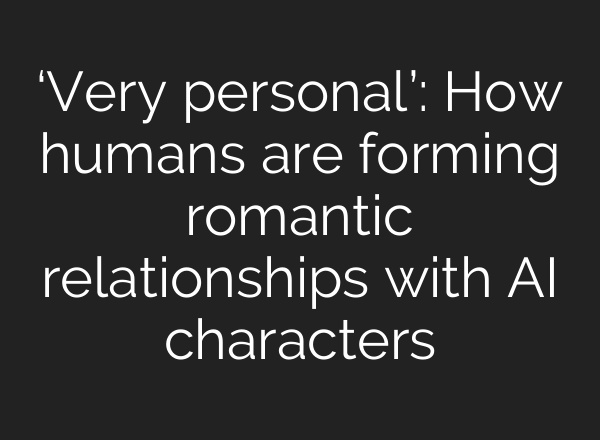 ‘Very personal’: How humans are forming romantic relationships with AI characters