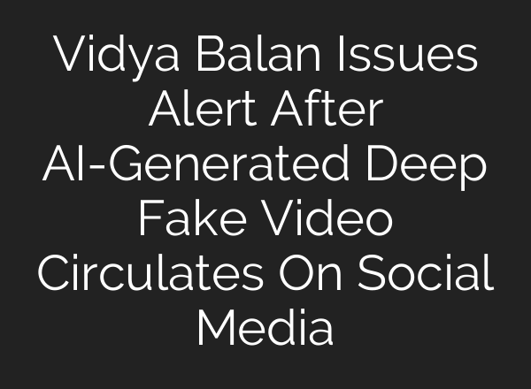 Vidya Balan Issues Alert After AI-Generated Deep Fake Video Circulates On Social Media