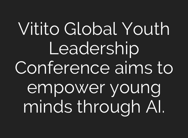 Vitito Global Youth Leadership Conference aims to empower young minds through AI.