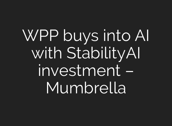 WPP buys into AI with StabilityAI investment – Mumbrella