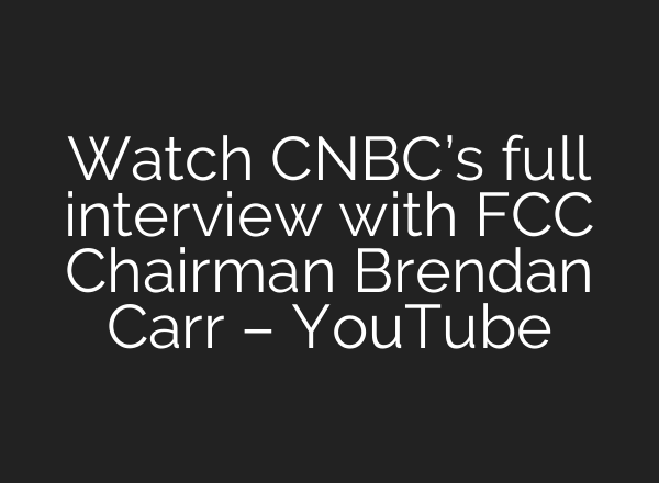 Watch CNBC’s full interview with FCC Chairman Brendan Carr – YouTube