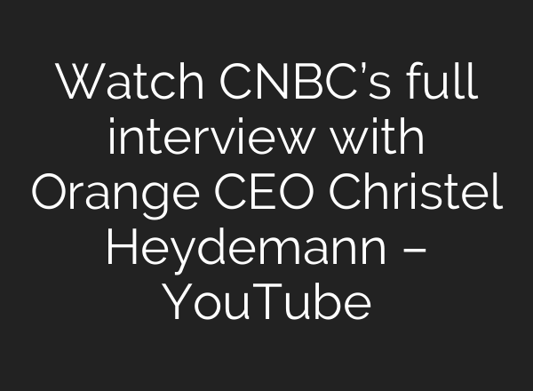 Watch CNBC’s full interview with Orange CEO Christel Heydemann – YouTube