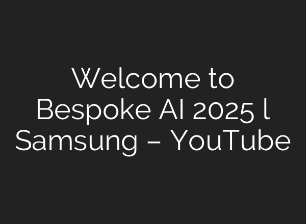 Welcome to Bespoke AI 2025 l Samsung – YouTube