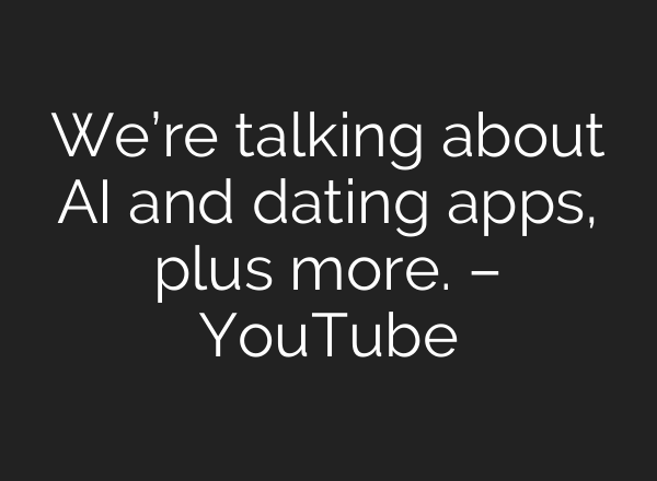 We’re talking about AI and dating apps, plus more. – YouTube