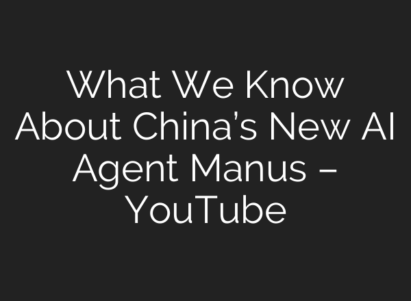 What We Know About China’s New AI Agent Manus – YouTube