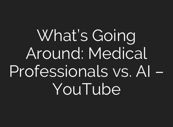 What’s Going Around: Medical Professionals vs. AI – YouTube