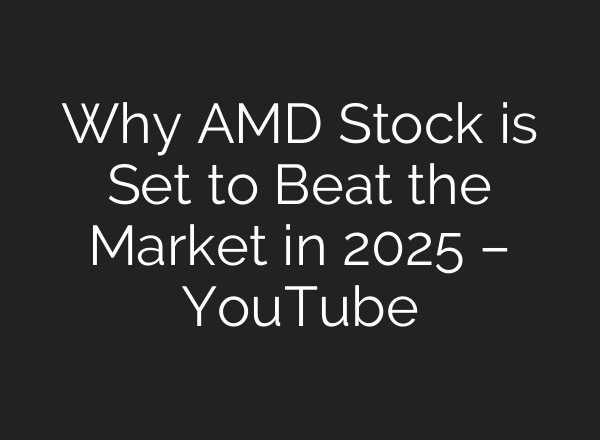 Why AMD Stock is Set to Beat the Market in 2025 – YouTube