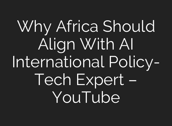 Why Africa Should Align With AI International Policy- Tech Expert – YouTube