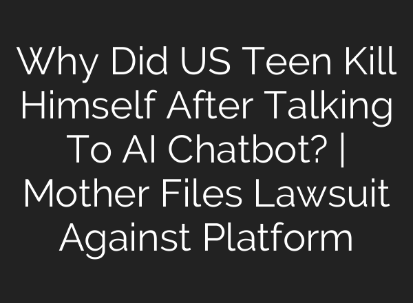 Why Did US Teen Kill Himself After Talking To AI Chatbot? | Mother Files Lawsuit Against Platform
