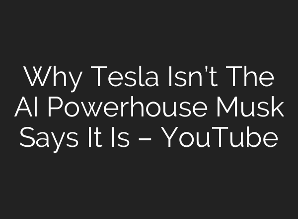 Why Tesla Isn’t The AI Powerhouse Musk Says It Is – YouTube