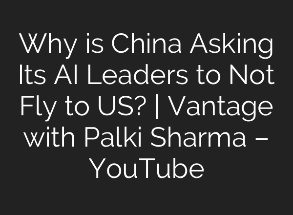 Why is China Asking Its AI Leaders to Not Fly to US? | Vantage with Palki Sharma – YouTube