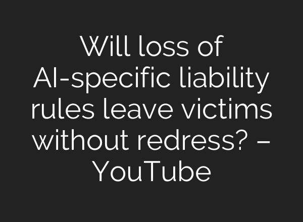 Will loss of AI-specific liability rules leave victims without redress? – YouTube