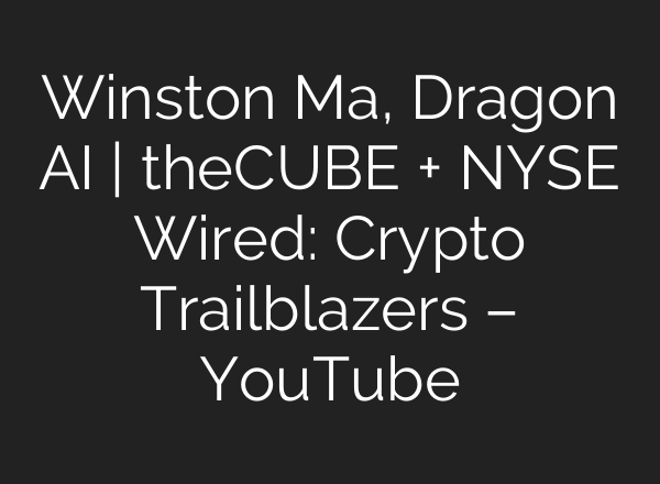 Winston Ma, Dragon AI | theCUBE + NYSE Wired: Crypto Trailblazers – YouTube