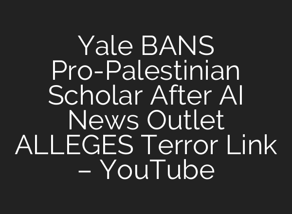 Yale BANS Pro-Palestinian Scholar After AI News Outlet ALLEGES Terror Link – YouTube