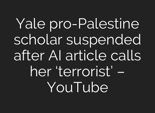 Yale pro-Palestine scholar suspended after AI article calls her ‘terrorist’ – YouTube