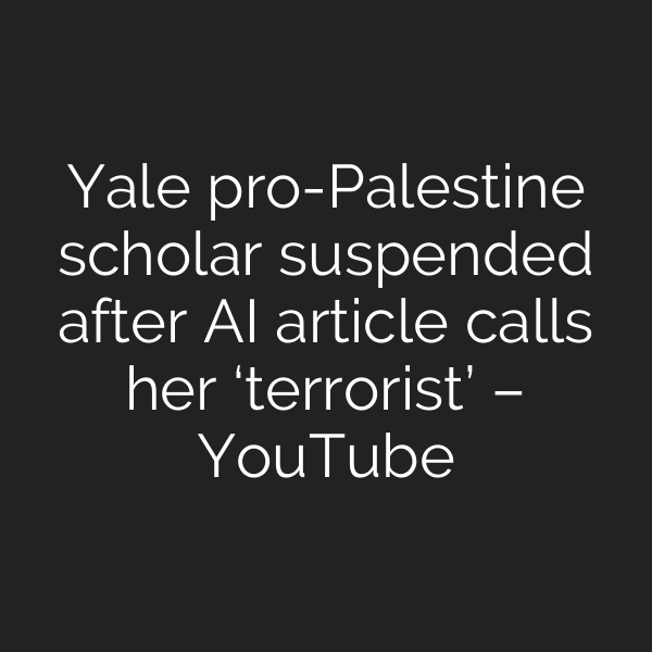 Yale pro-Palestine scholar suspended after AI article calls her ‘terrorist’ – YouTube