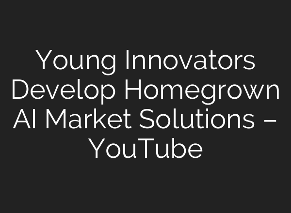 Young Innovators Develop Homegrown AI Market Solutions – YouTube
