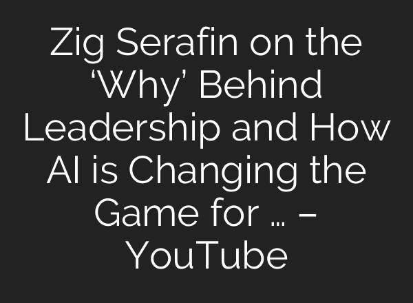 Zig Serafin on the ‘Why’ Behind Leadership and How AI is Changing the Game for … – YouTube