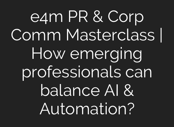 e4m PR & Corp Comm Masterclass | How emerging professionals can balance AI & Automation?