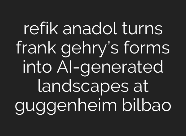 refik anadol turns frank gehry’s forms into AI-generated landscapes at guggenheim bilbao