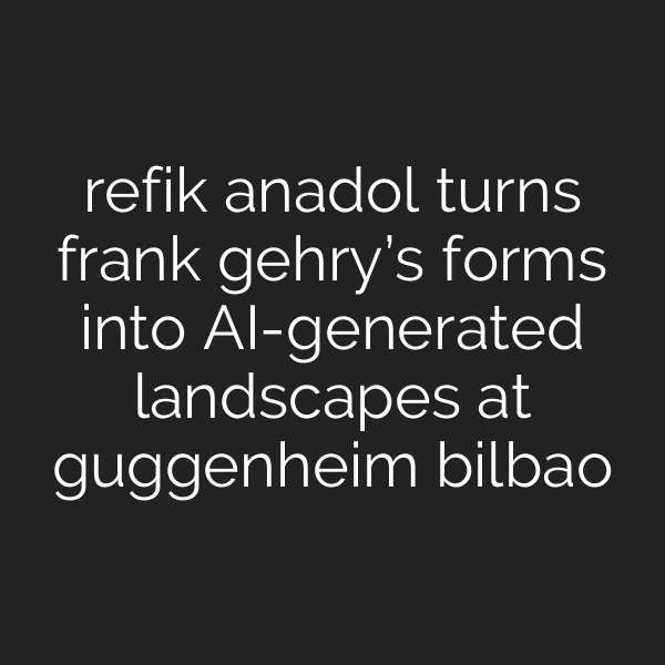 refik anadol turns frank gehry’s forms into AI-generated landscapes at guggenheim bilbao