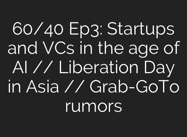 60/40 Ep3: Startups and VCs in the age of AI // Liberation Day in Asia // Grab-GoTo rumors