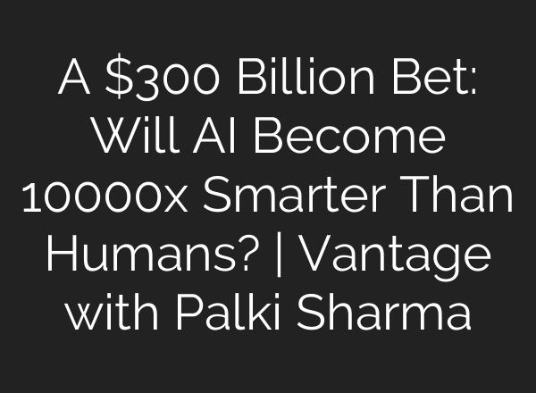 A $300 Billion Bet: Will AI Become 10000x Smarter Than Humans? | Vantage with Palki Sharma