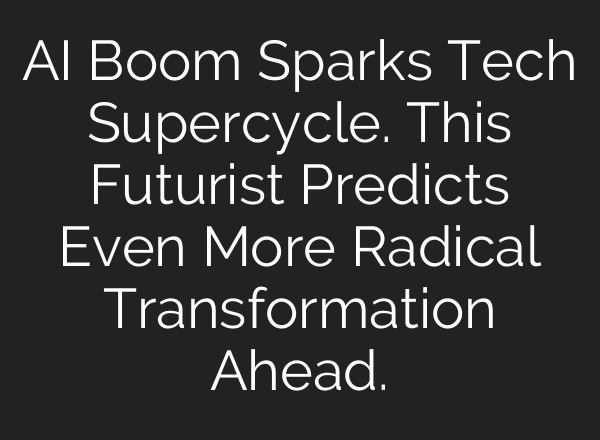 AI Boom Sparks Tech Supercycle. This Futurist Predicts Even More Radical Transformation Ahead.