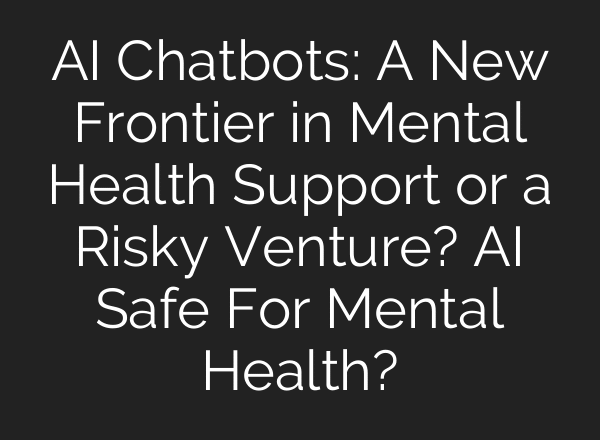 AI Chatbots: A New Frontier in Mental Health Support or a Risky Venture? AI Safe For Mental Health?