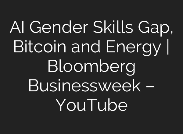 AI Gender Skills Gap, Bitcoin and Energy | Bloomberg Businessweek – YouTube
